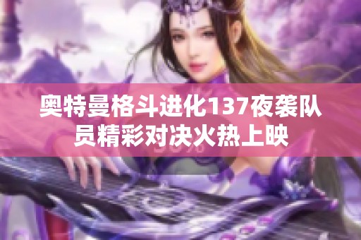 奥特曼格斗进化137夜袭队员精彩对决火热上映