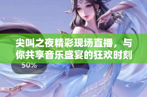 尖叫之夜精彩现场直播，与你共享音乐盛宴的狂欢时刻