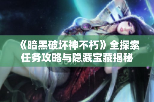 《暗黑破坏神不朽》全探索任务攻略与隐藏宝藏揭秘