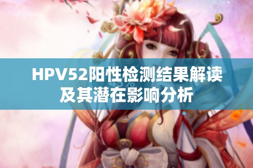HPV52阳性检测结果解读及其潜在影响分析