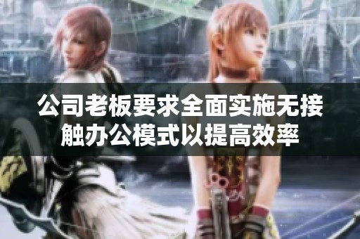 公司老板要求全面实施无接触办公模式以提高效率
