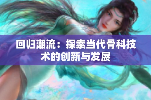 回归潮流：探索当代骨科技术的创新与发展