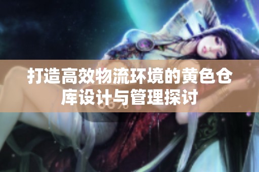 打造高效物流环境的黄色仓库设计与管理探讨