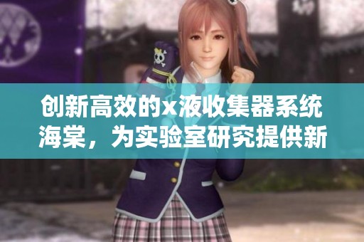 创新高效的x液收集器系统海棠，为实验室研究提供新助力
