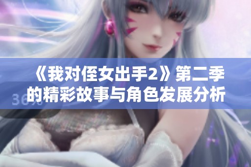 《我对侄女出手2》第二季的精彩故事与角色发展分析