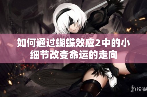 如何通过蝴蝶效应2中的小细节改变命运的走向