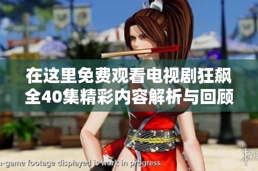 在这里免费观看电视剧狂飙全40集精彩内容解析与回顾