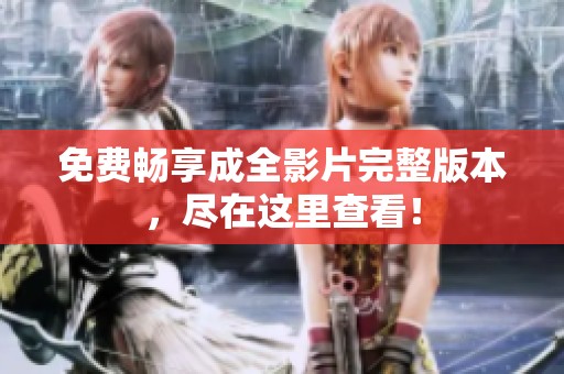 免费畅享成全影片完整版本，尽在这里查看！