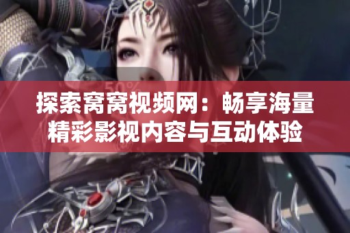 探索窝窝视频网：畅享海量精彩影视内容与互动体验