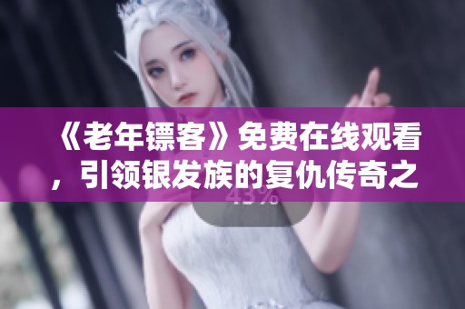 《老年镖客》免费在线观看，引领银发族的复仇传奇之旅