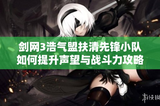 剑网3浩气盟扶清先锋小队如何提升声望与战斗力攻略