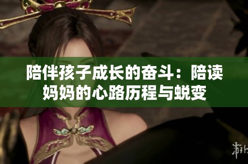 陪伴孩子成长的奋斗：陪读妈妈的心路历程与蜕变