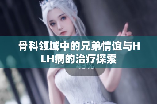 骨科领域中的兄弟情谊与HLH病的治疗探索