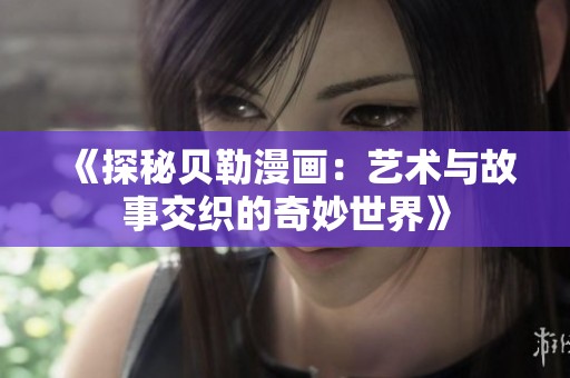 《探秘贝勒漫画：艺术与故事交织的奇妙世界》
