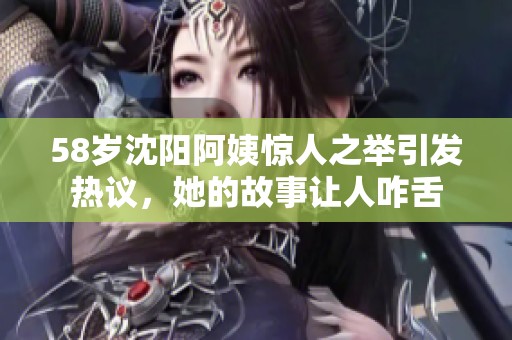 58岁沈阳阿姨惊人之举引发热议，她的故事让人咋舌