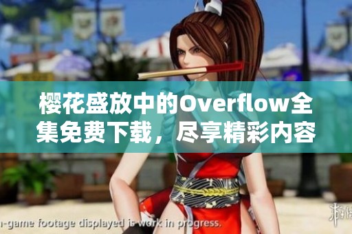 樱花盛放中的Overflow全集免费下载，尽享精彩内容！