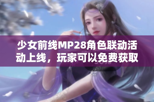 少女前线MP28角色联动活动上线，玩家可以免费获取新奖励