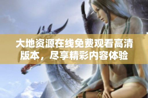 大地资源在线免费观看高清版本，尽享精彩内容体验