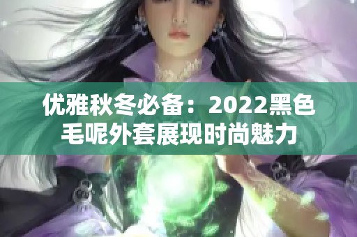 优雅秋冬必备：2022黑色毛呢外套展现时尚魅力