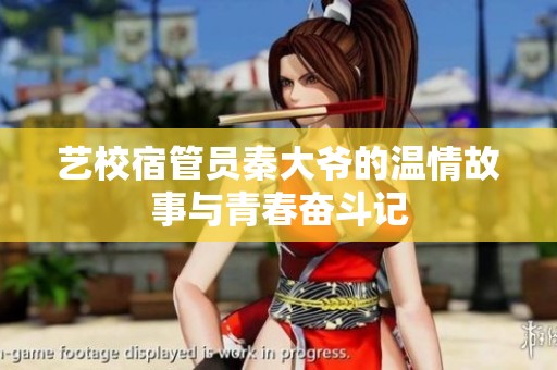 艺校宿管员秦大爷的温情故事与青春奋斗记