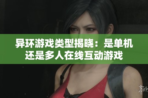 异环游戏类型揭晓：是单机还是多人在线互动游戏