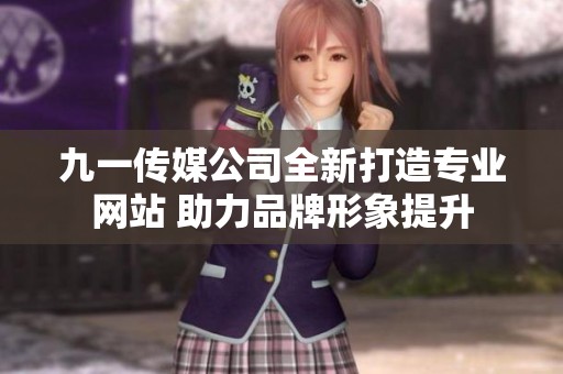 九一传媒公司全新打造专业网站 助力品牌形象提升