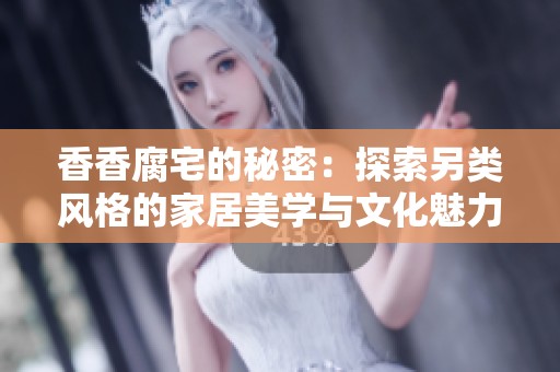 香香腐宅的秘密：探索另类风格的家居美学与文化魅力