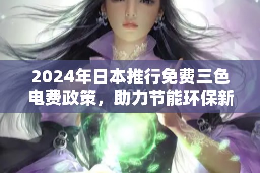 2024年日本推行免费三色电费政策，助力节能环保新生活