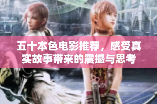 五十本色电影推荐，感受真实故事带来的震撼与思考