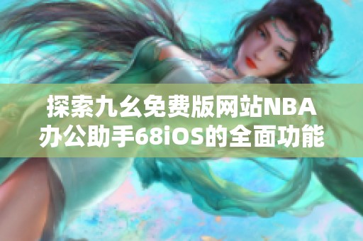 探索九幺免费版网站NBA办公助手68iOS的全面功能与优势
