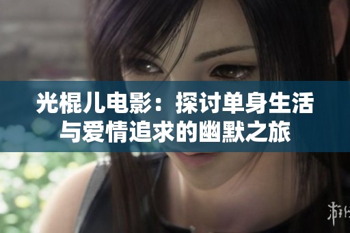 光棍儿电影：探讨单身生活与爱情追求的幽默之旅