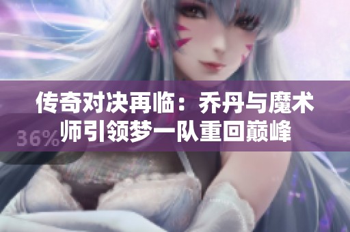 传奇对决再临：乔丹与魔术师引领梦一队重回巅峰