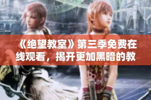 《绝望教室》第三季免费在线观看，揭开更加黑暗的教育真相
