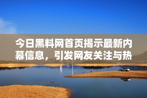 今日黑料网首页揭示最新内幕信息，引发网友关注与热议