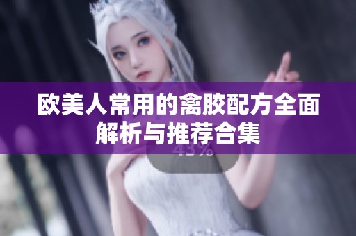 欧美人常用的禽胶配方全面解析与推荐合集
