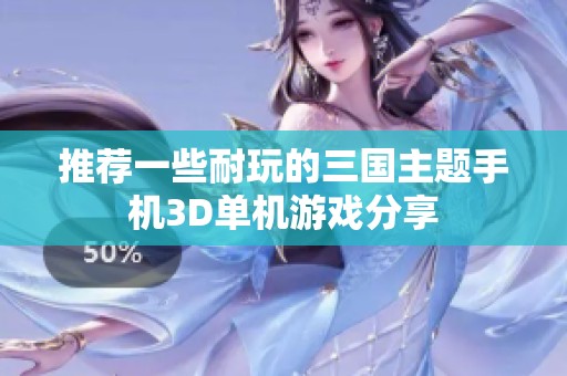推荐一些耐玩的三国主题手机3D单机游戏分享