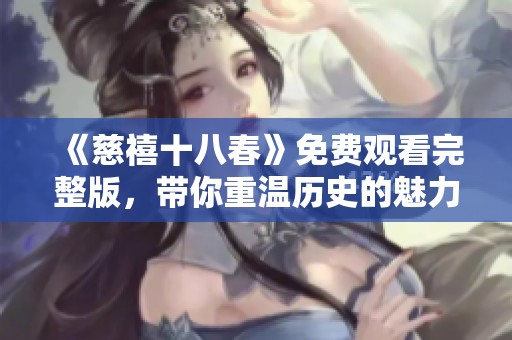 《慈禧十八春》免费观看完整版，带你重温历史的魅力与风云