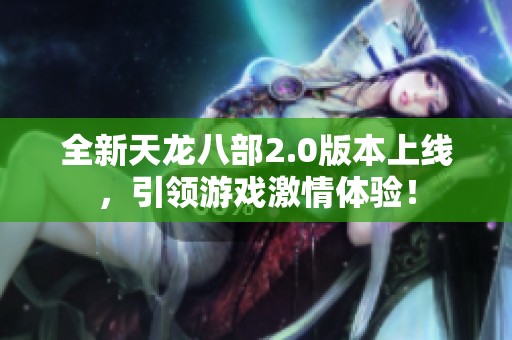 全新天龙八部2.0版本上线，引领游戏激情体验！
