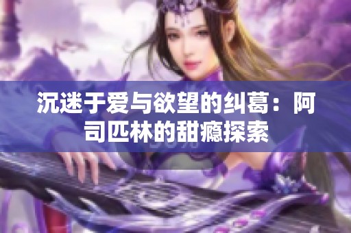 沉迷于爱与欲望的纠葛：阿司匹林的甜瘾探索