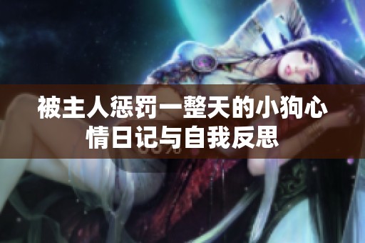 被主人惩罚一整天的小狗心情日记与自我反思