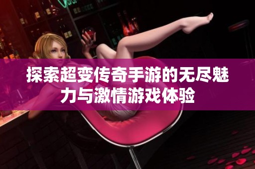 探索超变传奇手游的无尽魅力与激情游戏体验