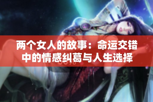 两个女人的故事：命运交错中的情感纠葛与人生选择