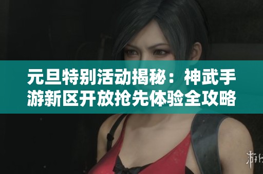元旦特别活动揭秘：神武手游新区开放抢先体验全攻略
