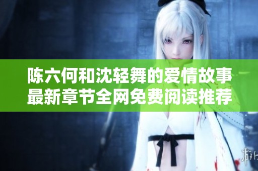 陈六何和沈轻舞的爱情故事最新章节全网免费阅读推荐