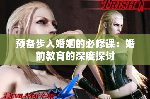 预备步入婚姻的必修课：婚前教育的深度探讨