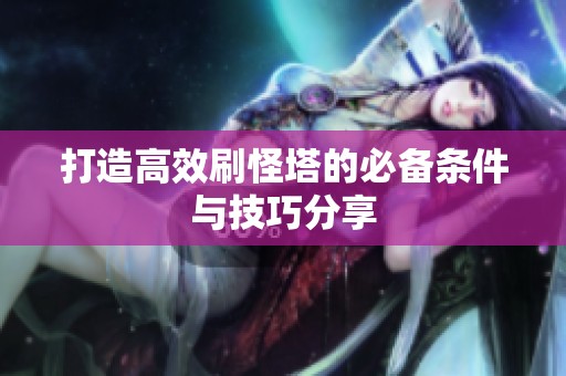 打造高效刷怪塔的必备条件与技巧分享