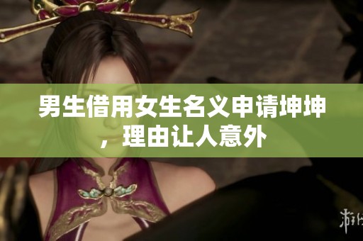男生借用女生名义申请坤坤，理由让人意外