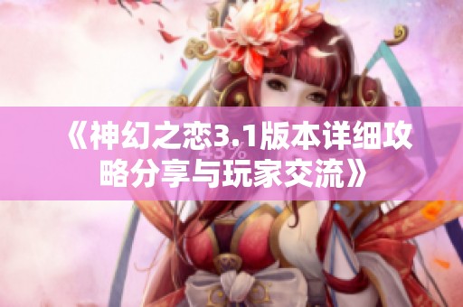 《神幻之恋3.1版本详细攻略分享与玩家交流》