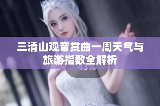 三清山观音赏曲一周天气与旅游指数全解析