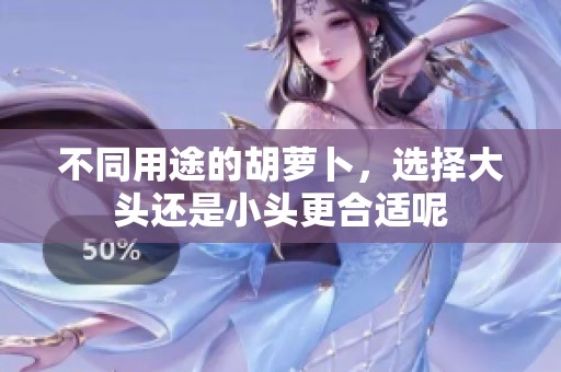 不同用途的胡萝卜，选择大头还是小头更合适呢